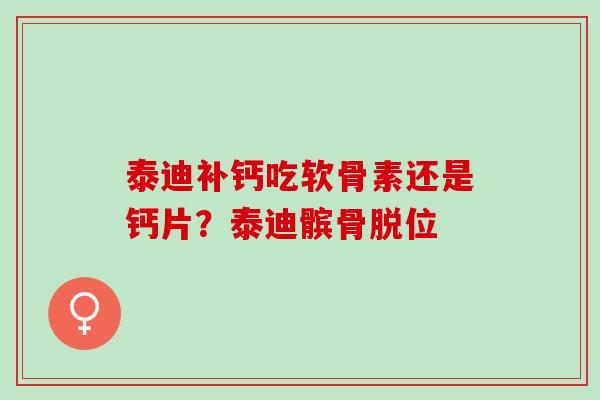 泰迪补钙吃软骨素还是钙片?泰迪髌骨脱位 泰迪补钙吃软骨素还是钙片?泰迪髌骨脱位