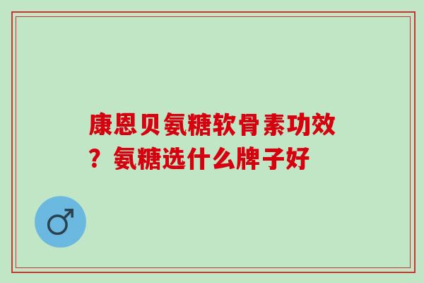 康恩贝氨糖软骨素功效？氨糖选什么牌子好