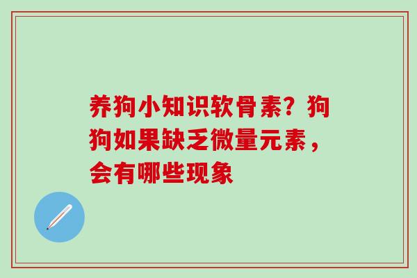 养狗小知识软骨素？狗狗如果缺乏微量元素，会有哪些现象