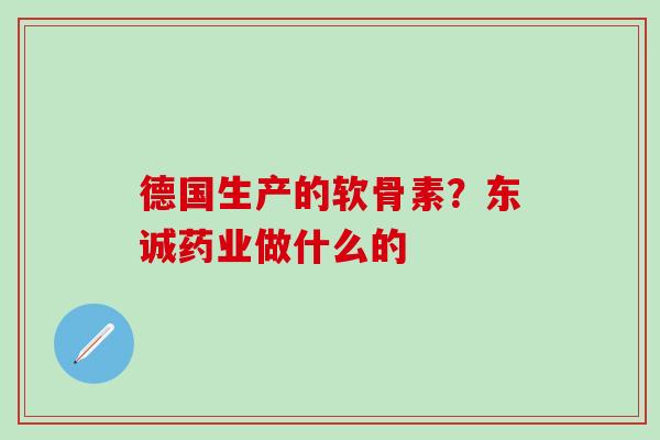 德国生产的软骨素？东诚药业做什么的