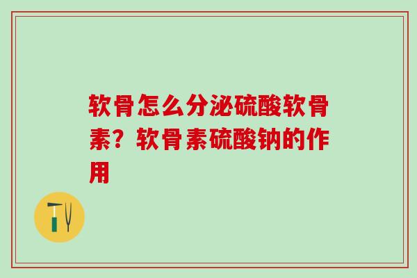 软骨怎么分泌硫酸软骨素？软骨素硫酸钠的作用