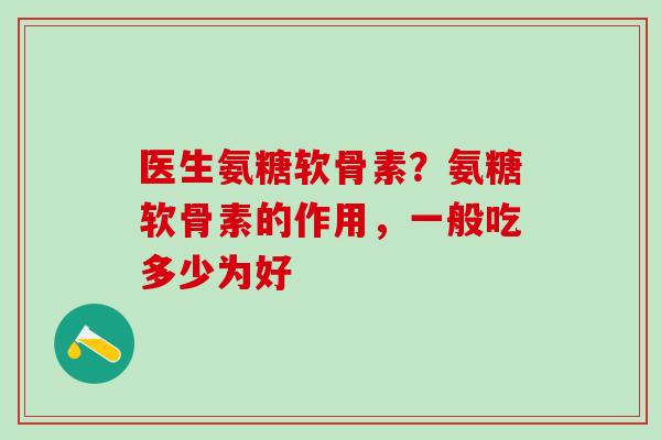 医生氨糖软骨素？氨糖软骨素的作用，一般吃多少为好