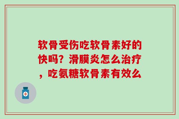 软骨受伤吃软骨素好的快吗？滑膜炎怎么治疗，吃氨糖软骨素有效么