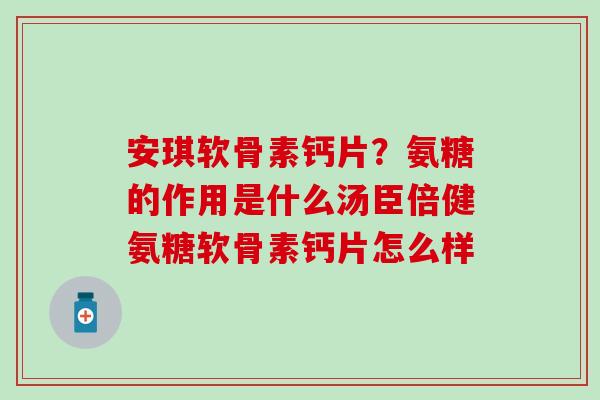 安琪软骨素钙片？氨糖的作用是什么汤臣倍健氨糖软骨素钙片怎么样