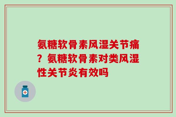 氨糖软骨素风湿关节痛？氨糖软骨素对类风湿性关节炎有效吗