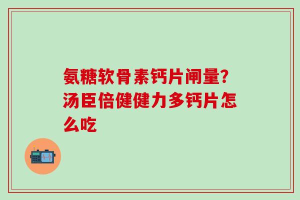氨糖软骨素钙片闸量？汤臣倍健健力多钙片怎么吃