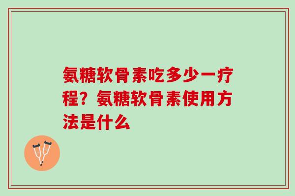 氨糖软骨素吃多少一疗程？氨糖软骨素使用方法是什么