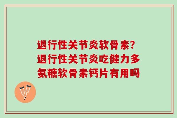 软骨素?吃健力多氨糖软骨素钙片有用吗 软骨素?吃健力多氨糖软骨素钙片有用吗
