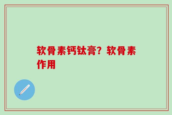 软骨素钙钛膏？软骨素作用
