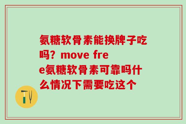 氨糖软骨素能换牌子吃吗？move free氨糖软骨素可靠吗什么情况下需要吃这个