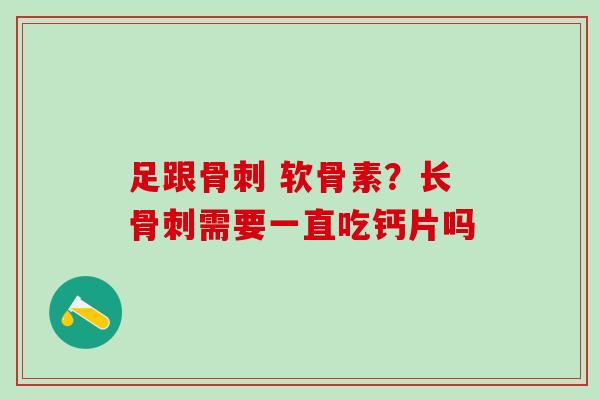 足跟骨刺 软骨素？长骨刺需要一直吃钙片吗