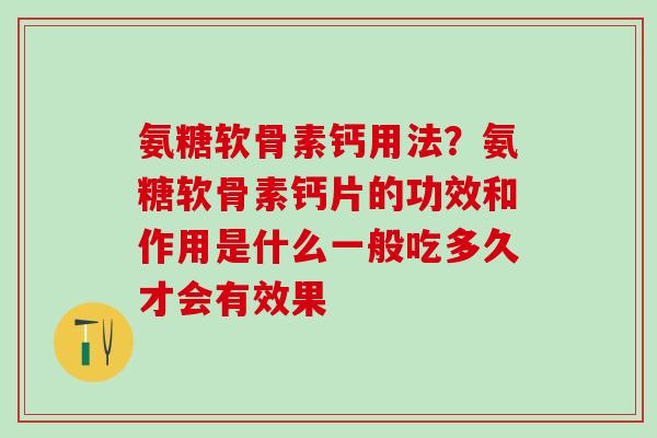氨糖软骨素钙用法？氨糖软骨素钙片的功效和作用是什么一般吃多久才会有效果
