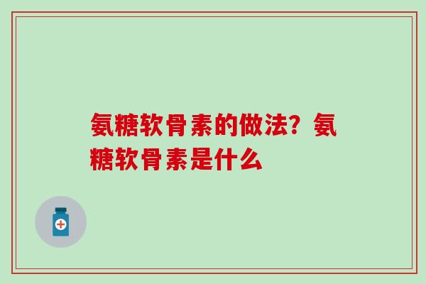 氨糖软骨素的做法？氨糖软骨素是什么