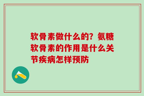 软骨素做什么的？氨糖软骨素的作用是什么关节疾病怎样预防