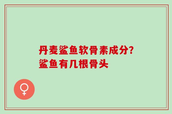 丹麦鲨鱼软骨素成分？鲨鱼有几根骨头