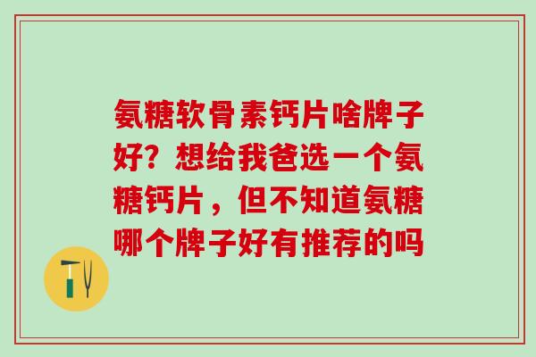 氨糖软骨素钙片啥牌子好？想给我爸选一个氨糖钙片，但不知道氨糖哪个牌子好有推荐的吗