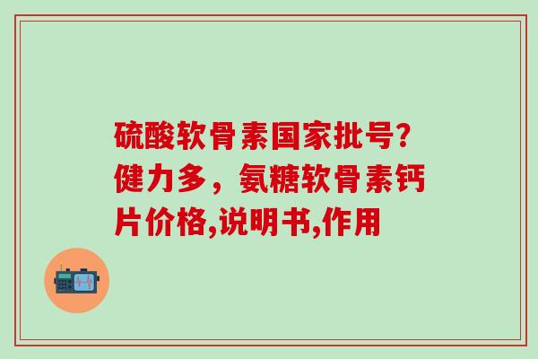 硫酸软骨素国家批号？健力多，氨糖软骨素钙片价格,说明书,作用