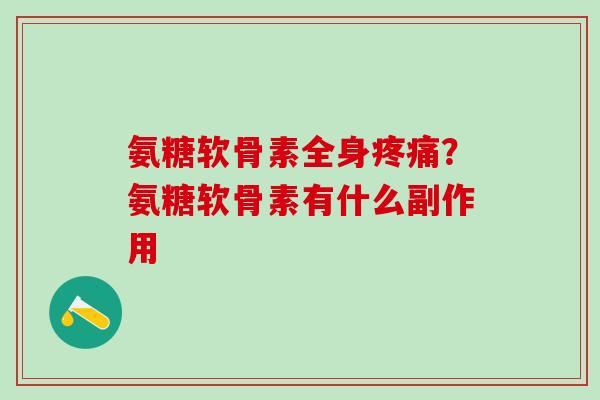 氨糖软骨素全身疼痛？氨糖软骨素有什么副作用