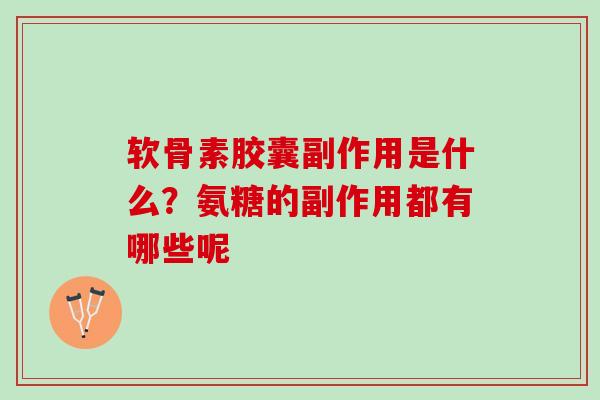 软骨素胶囊副作用是什么？氨糖的副作用都有哪些呢