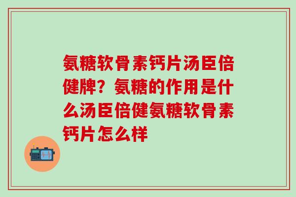 氨糖软骨素钙片汤臣倍健牌？氨糖的作用是什么汤臣倍健氨糖软骨素钙片怎么样
