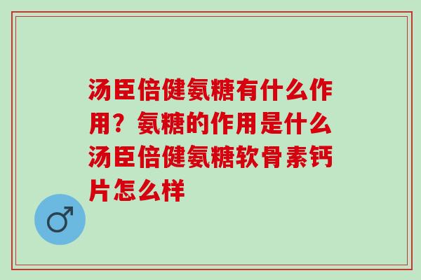 汤臣倍健氨糖有什么作用？氨糖的作用是什么汤臣倍健氨糖软骨素钙片怎么样