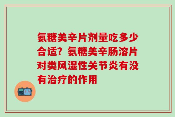 氨糖美辛片剂量吃多少合适？氨糖美辛肠溶片对类性有没有的作用