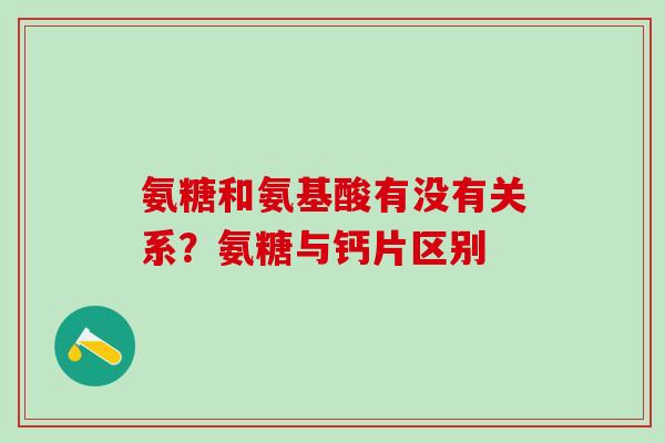氨糖和氨基酸有没有关系？氨糖与钙片区别