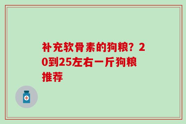 补充软骨素的狗粮？20到25左右一斤狗粮推荐