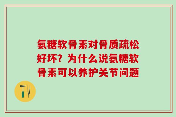 氨糖软骨素对骨质疏松好坏？为什么说氨糖软骨素可以养护关节问题