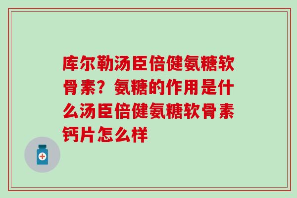 库尔勒汤臣倍健氨糖软骨素？氨糖的作用是什么汤臣倍健氨糖软骨素钙片怎么样