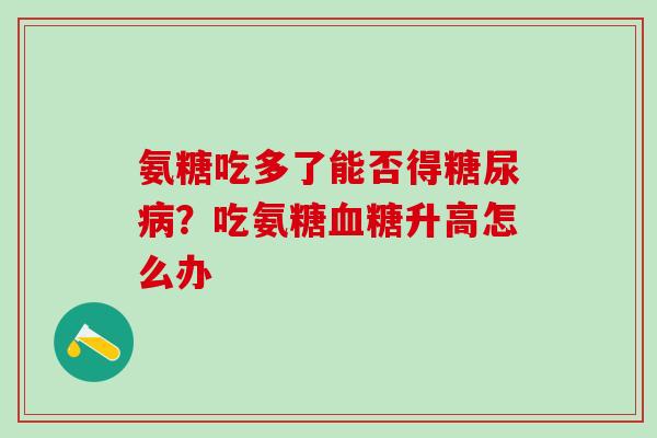 氨糖吃多了能否得糖尿病？吃氨糖血糖升高怎么办