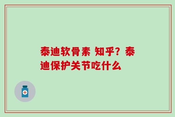 泰迪软骨素 知乎？泰迪保护关节吃什么