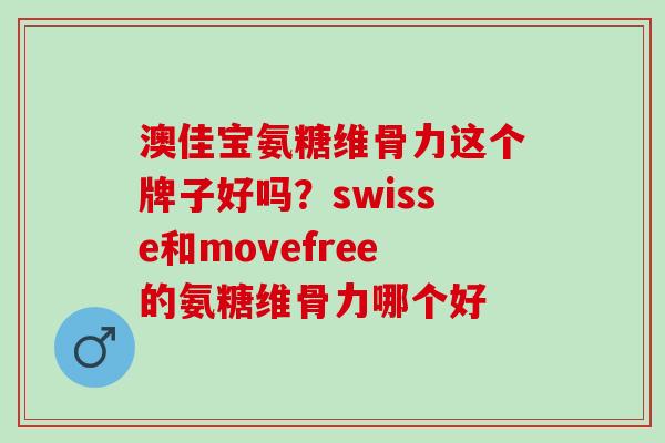 澳佳宝氨糖维骨力这个牌子好吗？swisse和movefree的氨糖维骨力哪个好