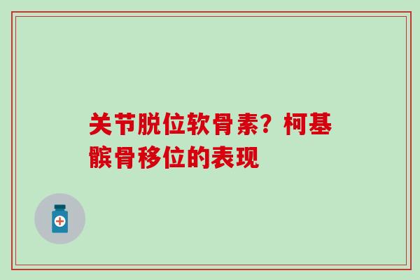 关节脱位软骨素？柯基髌骨移位的表现