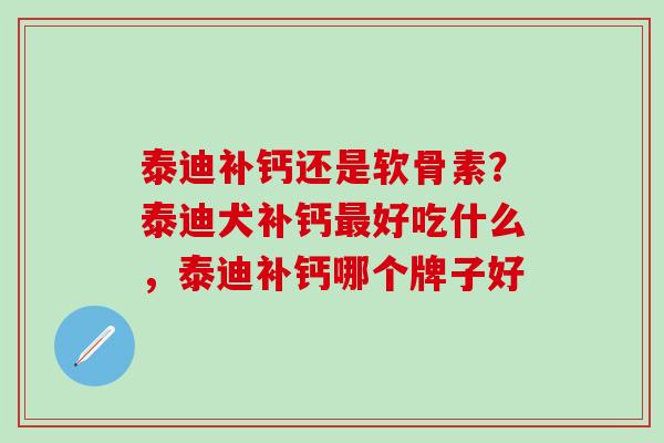 泰迪补钙还是软骨素？泰迪犬补钙最好吃什么，泰迪补钙哪个牌子好
