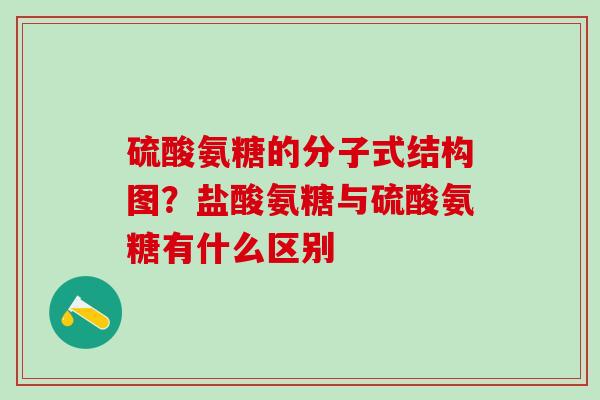 硫酸氨糖的分子式结构图？盐酸氨糖与硫酸氨糖有什么区别