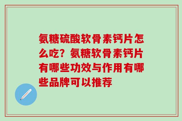 氨糖硫酸软骨素钙片怎么吃?氨糖软骨素钙片有哪些功效与作用有哪些品牌可以推荐 氨糖硫酸软骨素钙片怎么吃?氨糖软骨素钙片有哪些功效与作用有哪些品牌可以推荐