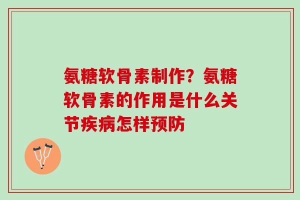 氨糖软骨素制作？氨糖软骨素的作用是什么关节疾病怎样预防