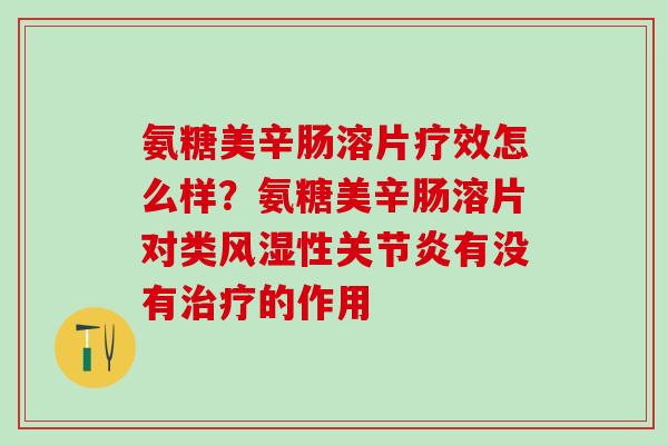 氨糖美辛肠溶片疗效怎么样？氨糖美辛肠溶片对类风湿性关节炎有没有治疗的作用