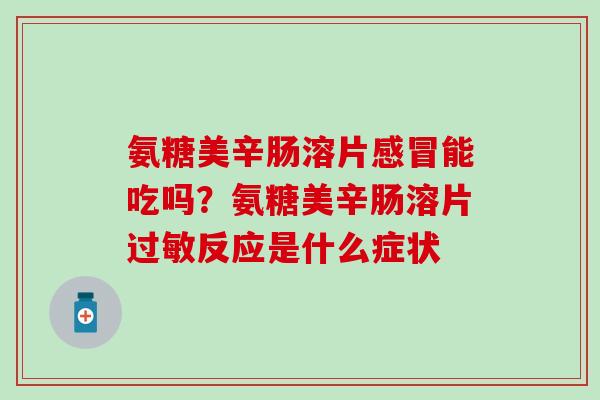氨糖美辛肠溶片感冒能吃吗？氨糖美辛肠溶片过敏反应是什么症状
