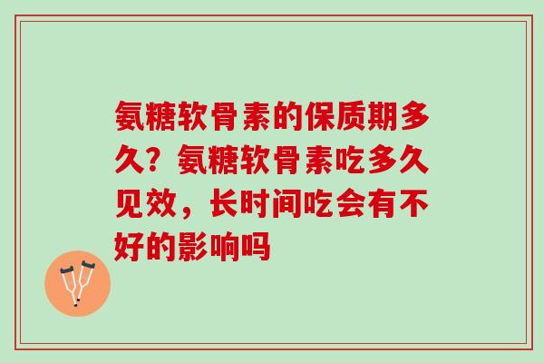氨糖软骨素的保质期多久？氨糖软骨素吃多久见效，长时间吃会有不好的影响吗