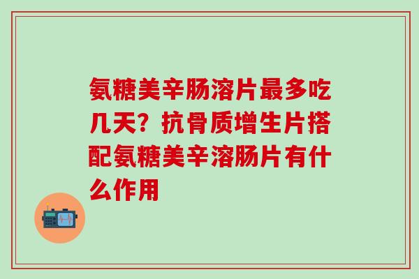 氨糖美辛肠溶片多吃几天？抗片搭配氨糖美辛溶肠片有什么作用