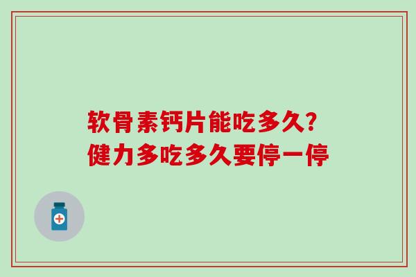 软骨素钙片能吃多久？健力多吃多久要停一停
