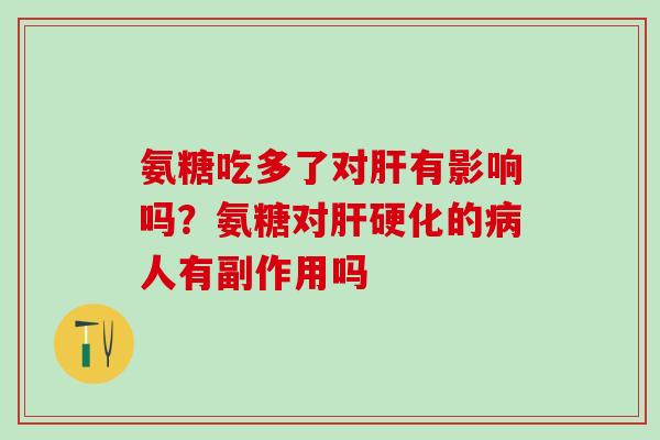 氨糖吃多了对肝有影响吗？氨糖对肝硬化的病人有副作用吗