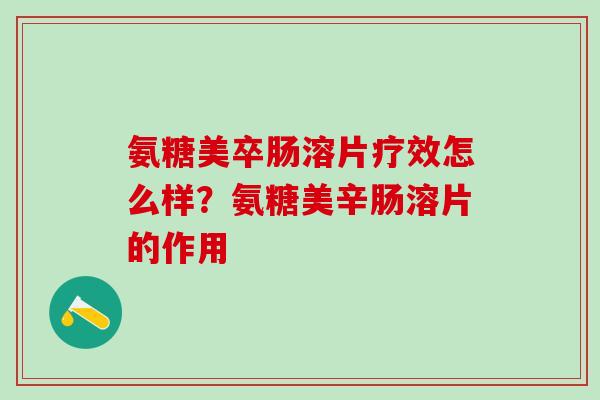 氨糖美卒肠溶片疗效怎么样？氨糖美辛肠溶片的作用