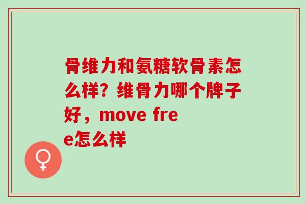 骨维力和氨糖软骨素怎么样？维骨力哪个牌子好，move free怎么样