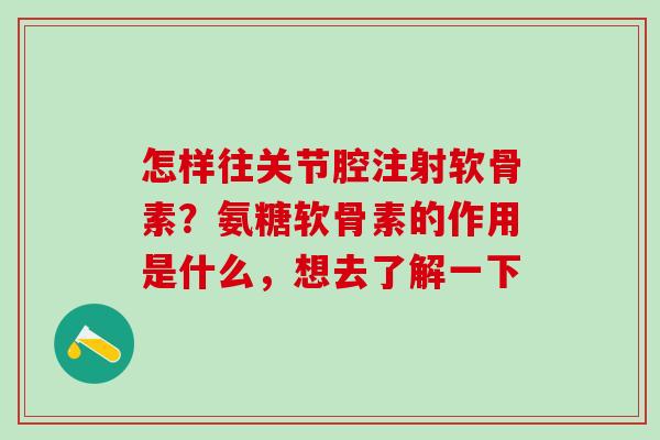怎样往关节腔注射软骨素？氨糖软骨素的作用是什么，想去了解一下