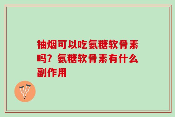 抽烟可以吃氨糖软骨素吗？氨糖软骨素有什么副作用
