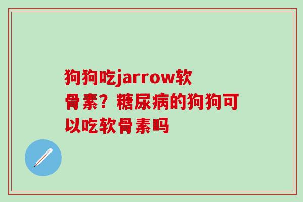 狗狗吃jarrow软骨素？糖尿病的狗狗可以吃软骨素吗