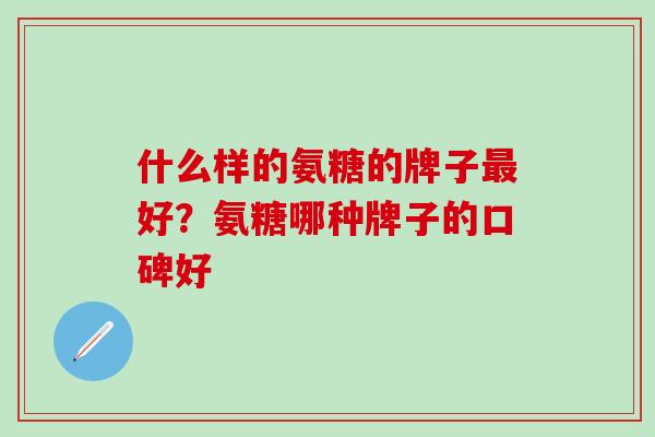 什么样的氨糖的牌子好？氨糖哪种牌子的口碑好